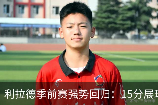 利拉德季前赛强势回归：15分展现新生机，训练效果显著